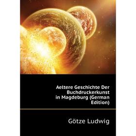 

Книга Aeltere Geschichte Der Buchdruckerkunst in Magdeburg (German Edition). Götze Ludwig