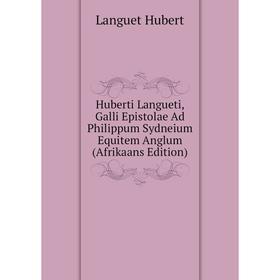 

Книга Huberti Langueti, Galli Epistolae Ad Philippum Sydneium Equitem Anglum (Afrikaans Edition). Languet Hubert