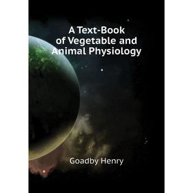

Книга A text-book of Vegetable and Animal Physiology. Goadby Henry