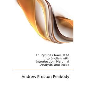 

Книга Thucydides Translated Into English with Introduction, Marginal Analysis, and Index. andrew P. Peabody