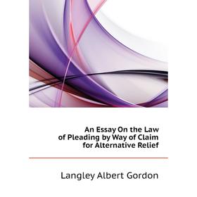 

Книга An Essay On the Law of Pleading by Way of Claim for Alternative Relief. Langley Albert Gordon