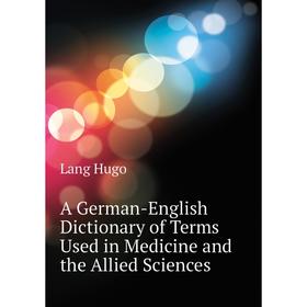 

Книга A German-English dictionary of Terms Used in Medicine and the Allied Sciences. Lang Hugo