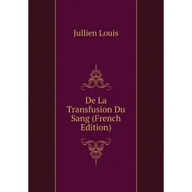 

Книга De La Transfusion Du Sang (French Edition). Jullien Louis
