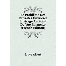 

Книга Le Problème Des Retraites Ouvrières Envisagé Au Point De Vue Financier