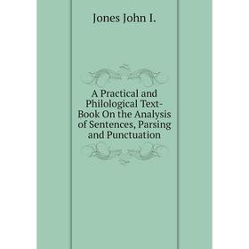 

Книга A practical and Philological Text-Book On the Analysis of Sentences, Parsing and Punctuation. Jones John I.
