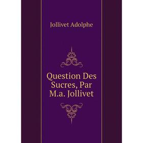 

Книга Question Des Sucres, Par M. a. Jollivet. Jollivet Adolphe