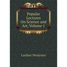 

Книга Popular Lectures On Science and Art. Volume 1. Lardner Dionysius
