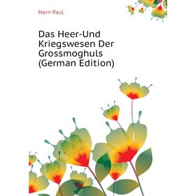 

Книга Das Heer-Und Kriegswesen Der Grossmoghuls (German Edition). Horn Paul