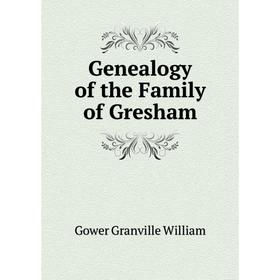 

Книга Genealogy of the Family of Gresham. Gower Granville William