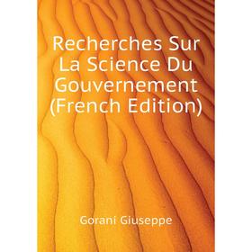 

Книга Recherches Sur La Science Du Gouvernement (French Edition). Gorani Giuseppe