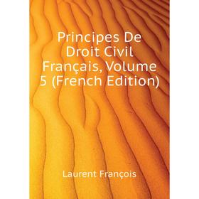

Книга Principes De Droit Civil Français. Volume 5 (French Edition). Laurent François
