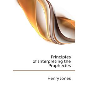

Книга Principles of Interpreting the Prophecies