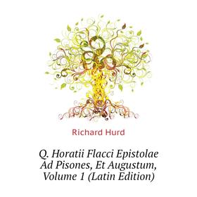 

Книга Q. Horatii Flacci Epistolae Ad Pisones, Et Augustum. Volume 1 (Latin Edition). Hurd Richard
