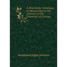 

Книга A Descriptive Catalogue of Manuscripts in the Libraries of the University of Chicago. Goodspeed Edgar Johnson