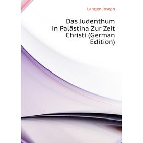 

Книга Das Judenthum in Palästina Zur Zeit Christi (German Edition). Langen Joseph