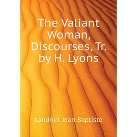 

Книга The Valiant Woman, Discourses, Tr. by H. Lyons. Landriot Jean Baptiste