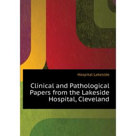 

Книга Clinical and Pathological Papers from the Lakeside Hospital, Cleveland. Hospital Lakeside