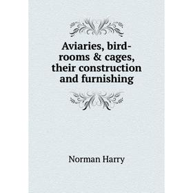 

Книга Aviaries, bird-rooms & cages, their construction and furnishing. Norman Harry