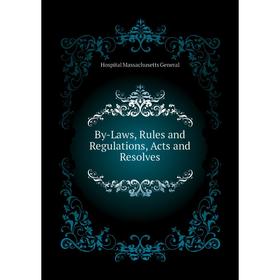 

Книга By-Laws, Rules and Regulations, Acts and Resolves. Hospital Massachusetts General