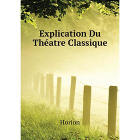 

Книга Explication Du Théatre Classique