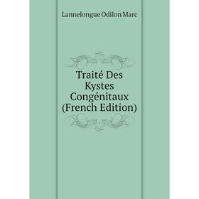 

Книга Traité Des Kystes Congénitaux (French Edition). Lannelongue Odilon Marc