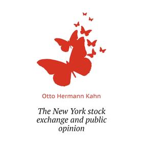 

Книга The New York stock exchange and public opinion. Otto Hermann Kahn