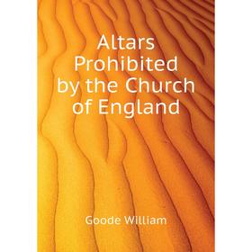 

Книга Altars Prohibited by the Church of England. Goode William
