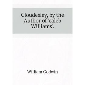 

Книга Cloudesley, by the Author of 'caleb Williams'. William Godwin