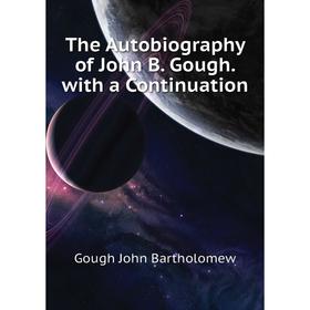 

Книга The Autobiography of John B. Gough. with a Continuation. Gough John Bartholomew
