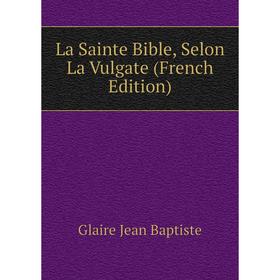 

Книга La Sainte Bible, Selon La Vulgate