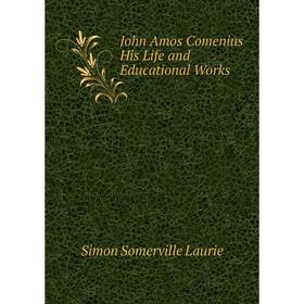 

Книга John Amos Comenius His Life and Educational Works