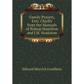 

Книга Family Prayers, Extr. Chiefly from the manuals of Bishop Hamilton and J. H. Swainson. Goulburn Edward Meyrick
