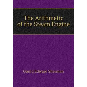 

Книга The Arithmetic of the Steam Engine. Gould Edward Sherman