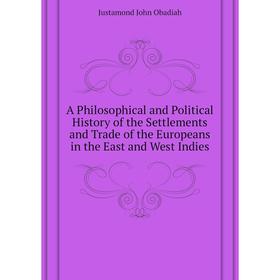

Книга A Philosophical and Political History of the Settlements and Trade of the Europeans in the East and West Indies. Justamond John Obadiah
