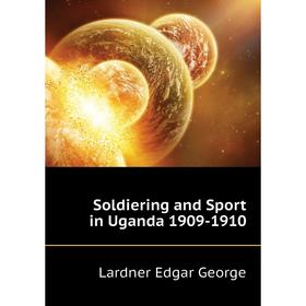 

Книга Soldiering and Sport in Uganda 1909 - 1910. Lardner Edgar George