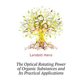 

Книга The Optical Rotating Power of Organic Substances and Its Practical Applications. Landolt Hans