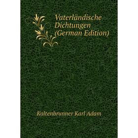 

Книга Vaterländische Dichtungen (German Edition). Kaltenbrunner Karl Adam