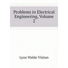 

Книга Problems in Electrical Engineering. Volume 2. Lyon Waldo Vinton