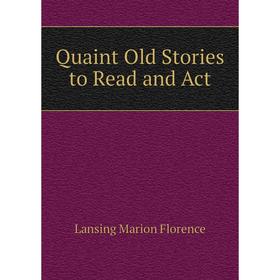 

Книга Quaint Old Stories to Read and Act. Lansing Marion Florence