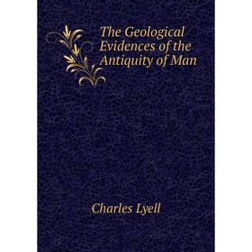 

Книга The Geological Evidences of the Antiquity of Man. Charles Lyell