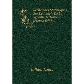 

Книга Recherches Statistiques Sur L'étiologie De La Syphilis Tertiaire (French Edition). Jullien Louis