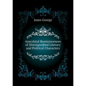 

Книга Anecdotal Reminiscences of Distinguished Literary and Political Characters. Jones George