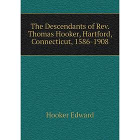 

Книга The Descendants of Rev. Thomas Hooker, Hartford, Connecticut, 1586 - 1908. Hooker Edward
