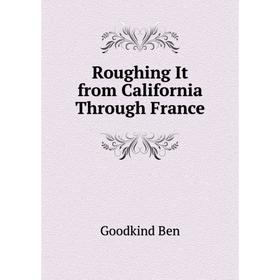 

Книга Roughing It from California Through France. Goodkind Ben