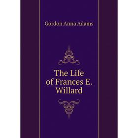 

Книга The Life of Frances E. Willard