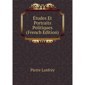 

Книга Études Et Portraits Politiques (French Edition). Pierre Lanfrey