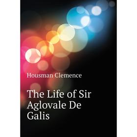 

Книга The Life of Sir Aglovale De Galis