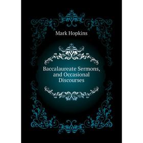 

Книга Baccalaureate Sermons, and Occasional Discourses. Mark Hopkins