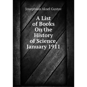 

Книга A List of Books On the History of Science, January 1911. Josephson Aksel Gustav