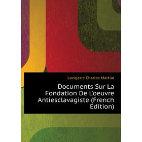 

Книга Documents Sur La Fondation De L'oeuvre Antiesclavagiste (French Edition). Lavigerie Charles Martial